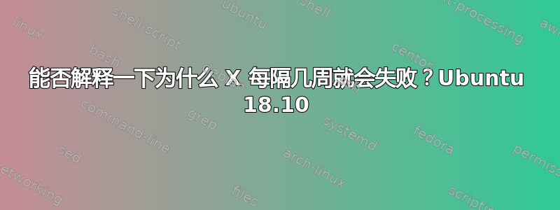 能否解释一下为什么 X 每隔几周就会失败？Ubuntu 18.10