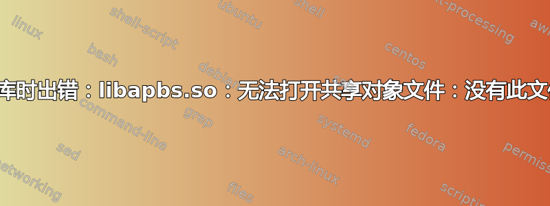 加载共享库时出错：libapbs.so：无法打开共享对象文件：没有此文件或目录