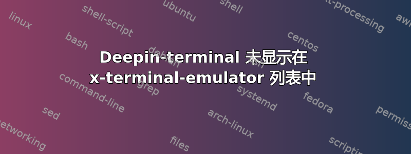 Deepin-terminal 未显示在 x-terminal-emulator 列表中