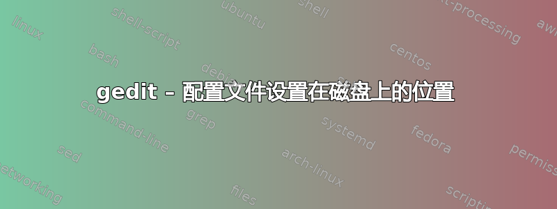 gedit – 配置文件设置在磁盘上的位置