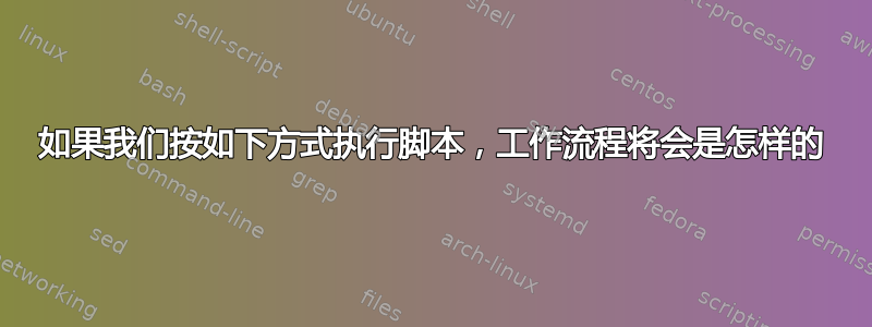 如果我们按如下方式执行脚本，工作流程将会是怎样的