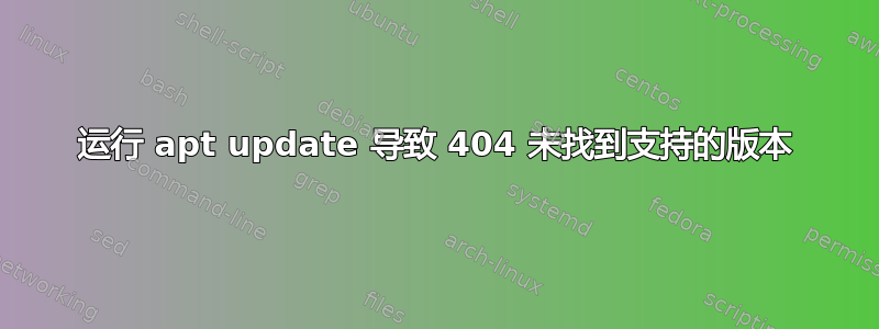 运行 apt update 导致 404 未找到支持的版本