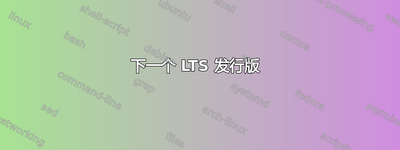 下一个 LTS 发行版 