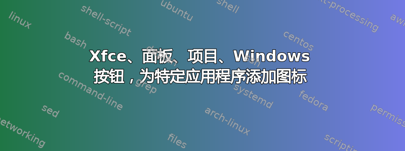 Xfce、面板、项目、Windows 按钮，为特定应用程序添加图标