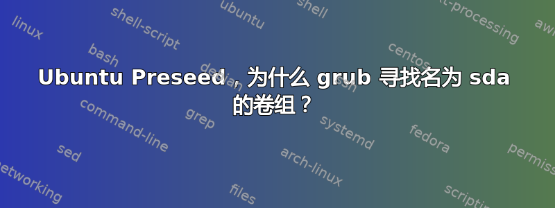 Ubuntu Preseed，为什么 grub 寻找名为 sda 的卷组？