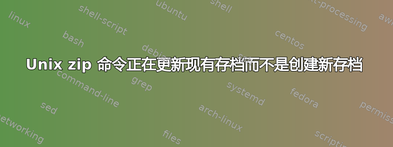 Unix zip 命令正在更新现有存档而不是创建新存档