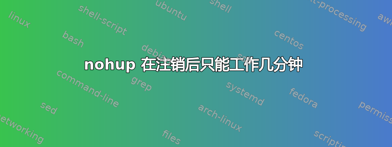 nohup 在注销后只能工作几分钟