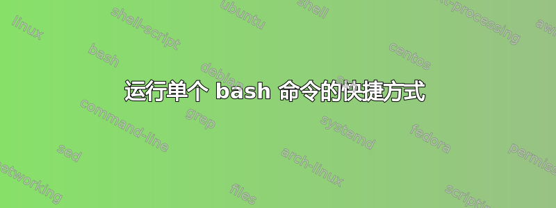 运行单个 bash 命令的快捷方式