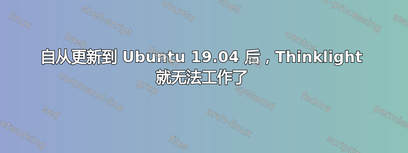 自从更新到 Ubuntu 19.04 后，Thinklight 就无法工作了