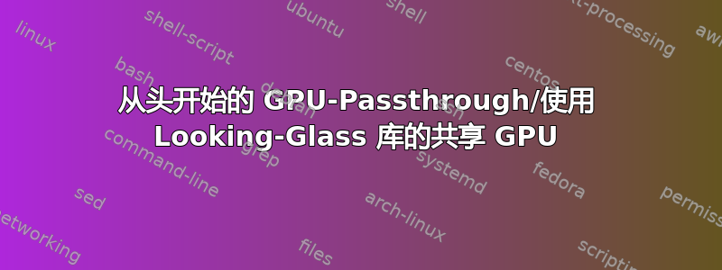 从头开始的 GPU-Passthrough/使用 Looking-Glass 库的共享 GPU