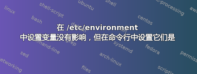 在 /etc/environment 中设置变量没有影响，但在命令行中设置它们是