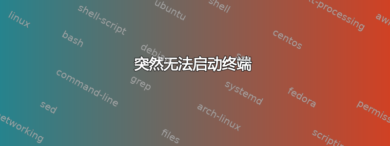 突然无法启动终端