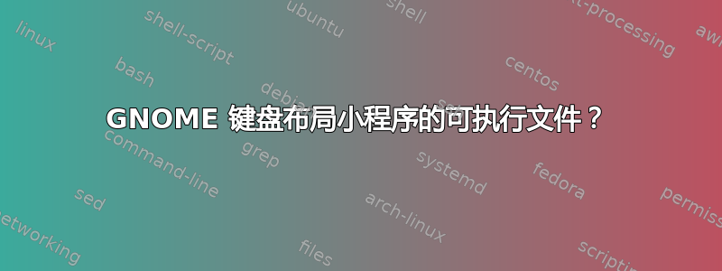 GNOME 键盘布局小程序的可执行文件？