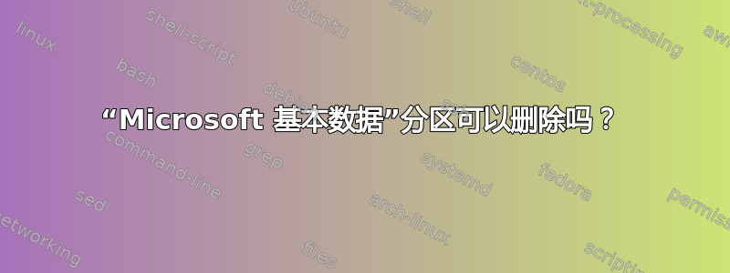 “Microsoft 基本数据”分区可以删除吗？