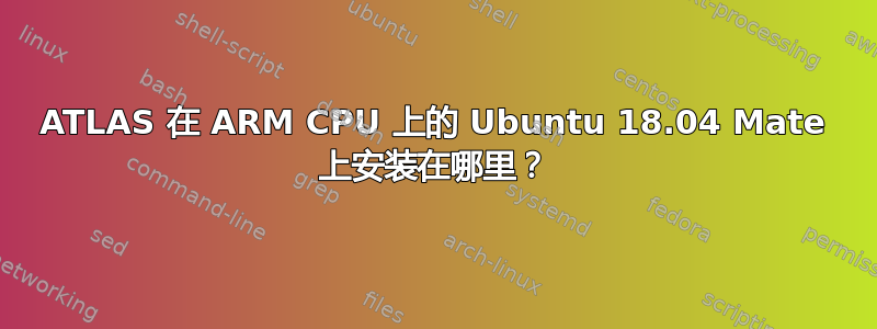 ATLAS 在 ARM CPU 上的 Ubuntu 18.04 Mate 上安装在哪里？