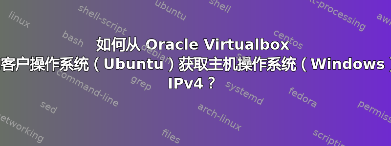 如何从 Oracle Virtualbox 中的客户操作系统（Ubuntu）获取主机操作系统（Windows）的 IPv4？