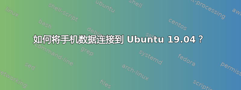 如何将手机数据连接到 Ubuntu 19.04？