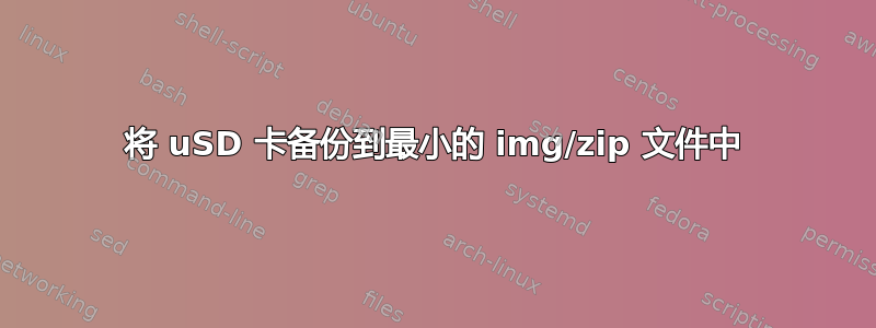 将 uSD 卡备份到最小的 img/zip 文件中