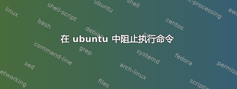 在 ubuntu 中阻止执行命令