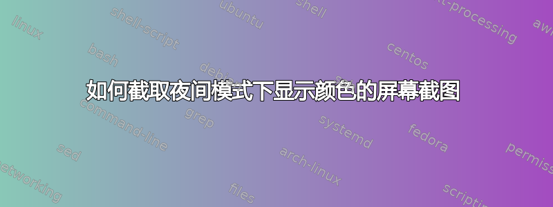 如何截取夜间模式下显示颜色的屏幕截图