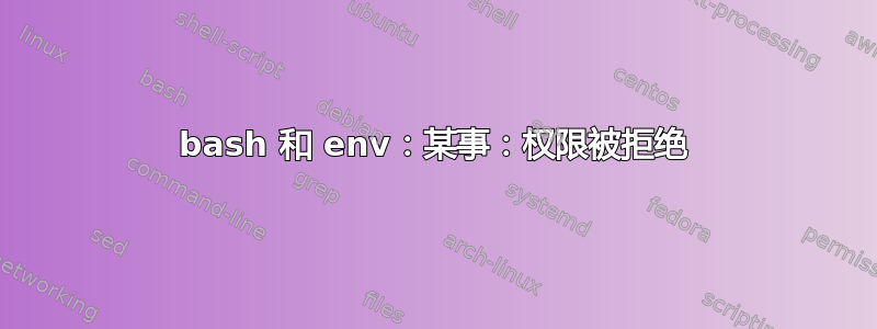 bash 和 env：某事：权限被拒绝