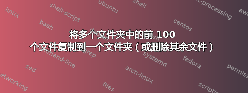 将多个文件夹中的前 100 个文件复制到一个文件夹（或删除其余文件）