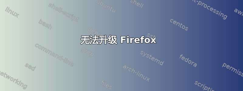 无法升级 Firefox 