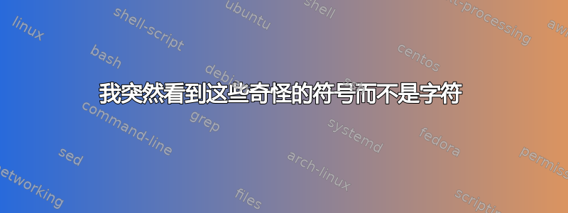 我突然看到这些奇怪的符号而不是字符