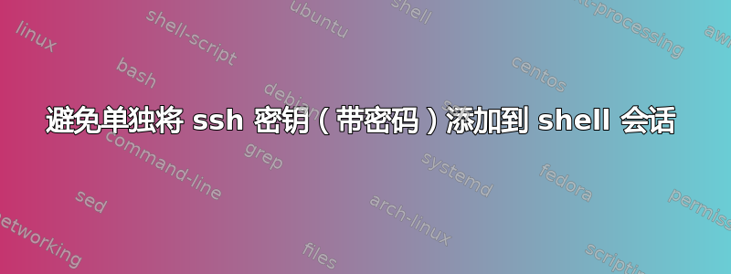 避免单独将 ssh 密钥（带密码）添加到 shell 会话