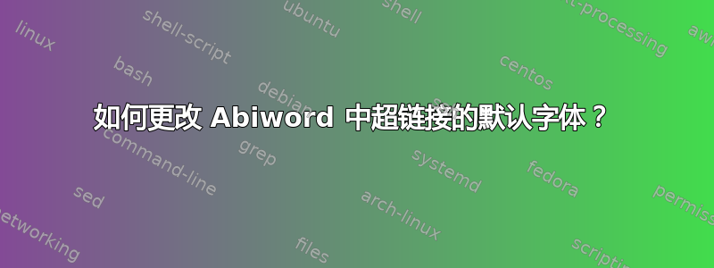 如何更改 Abiword 中超链接的默认字体？