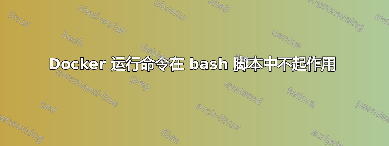 Docker 运行命令在 bash 脚本中不起作用