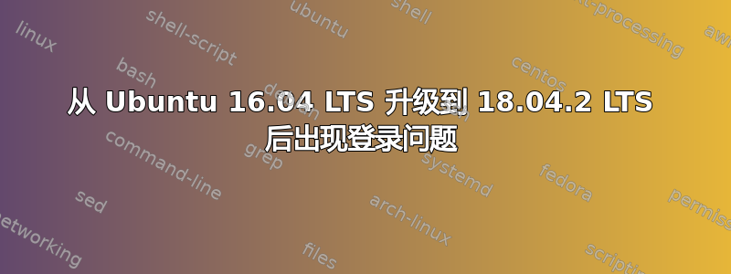 从 Ubuntu 16.04 LTS 升级到 18.04.2 LTS 后出现登录问题