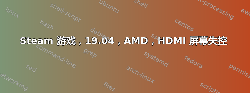 Steam 游戏，19.04，AMD，HDMI 屏幕失控