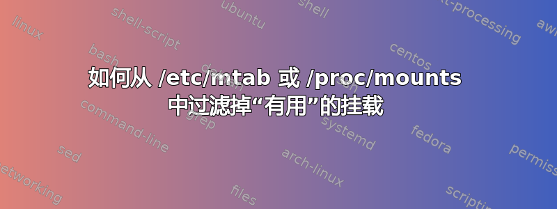 如何从 /etc/mtab 或 /proc/mounts 中过滤掉“有用”的挂载