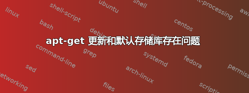 apt-get 更新和默认存储库存在问题