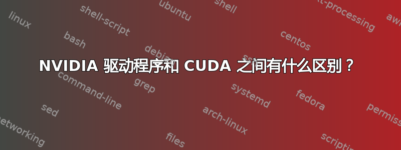 NVIDIA 驱动程序和 CUDA 之间有什么区别？