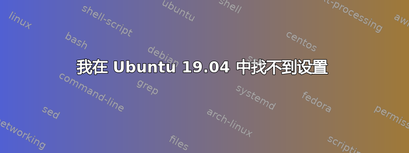 我在 Ubuntu 19.04 中找不到设置