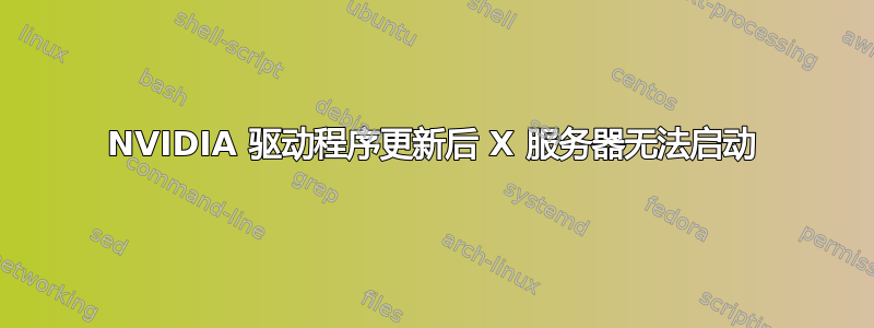 NVIDIA 驱动程序更新后 X 服务器无法启动