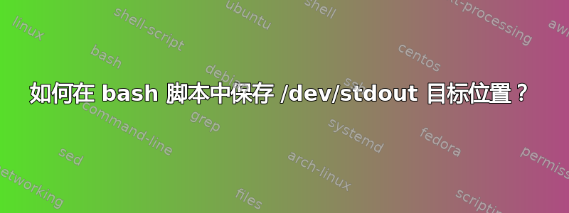 如何在 bash 脚本中保存 /dev/stdout 目标位置？