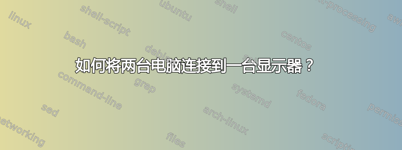 如何将两台电脑连接到一台显示器？ 