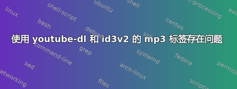 使用 youtube-dl 和 id3v2 的 mp3 标签存在问题