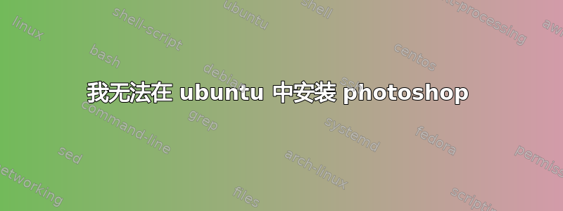 我无法在 ubuntu 中安装 photoshop