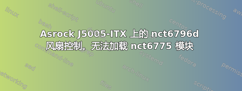 Asrock J5005-ITX 上的 nct6796d 风扇控制。无法加载 nct6775 模块