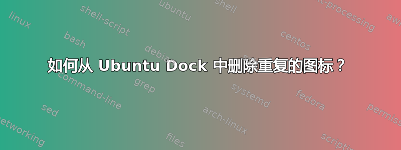 如何从 Ubuntu Dock 中删除重复的图标？