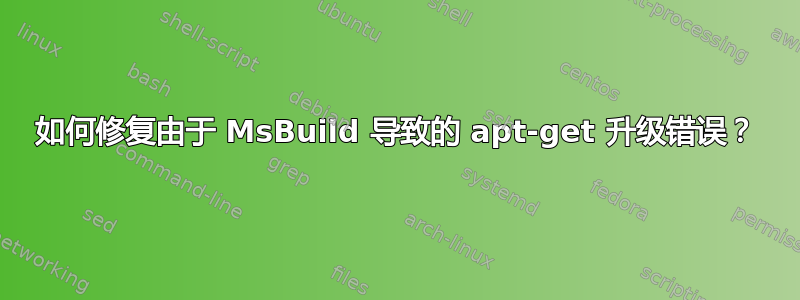 如何修复由于 MsBuild 导致的 apt-get 升级错误？