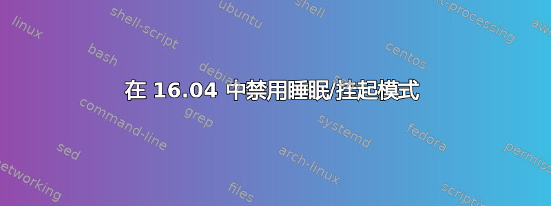 在 16.04 中禁用睡眠/挂起模式