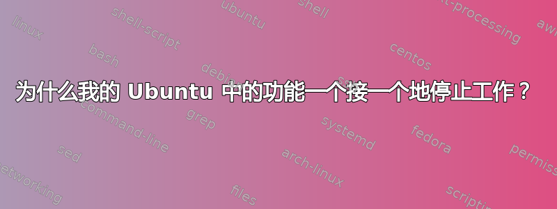 为什么我的 Ubuntu 中的功能一个接一个地停止工作？