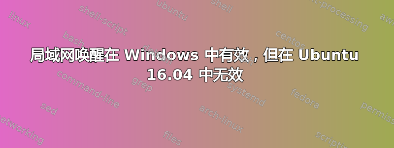 局域网唤醒在 Windows 中有效，但在 Ubuntu 16.04 中无效