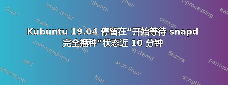 Kubuntu 19.04 停留在“开始等待 snapd 完全播种”状态近 10 分钟