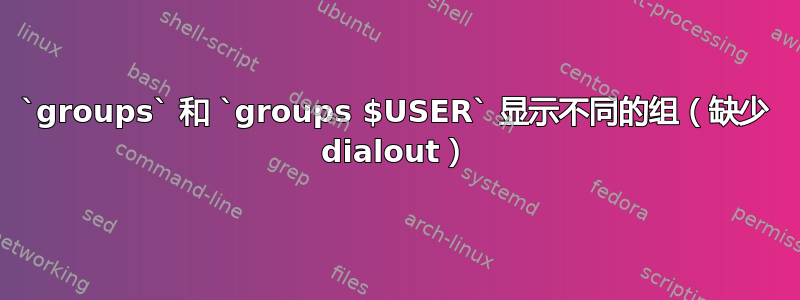 `groups` 和 `groups $USER` 显示不同的组（缺少 dialout）